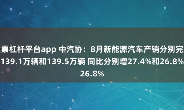 股票杠杆平台app 中汽协：8月新能源汽车产销分别完成139.1万辆和139.5万辆 同比分别增27.4%和26.8%