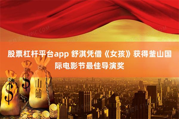 股票杠杆平台app 舒淇凭借《女孩》获得釜山国际电影节最佳导演奖