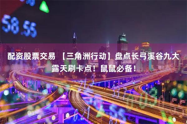 配资股票交易 【三角洲行动】盘点长弓溪谷九大露天刷卡点！鼠鼠必备！