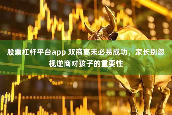 股票杠杆平台app 双商高未必易成功，家长别忽视逆商对孩子的重要性