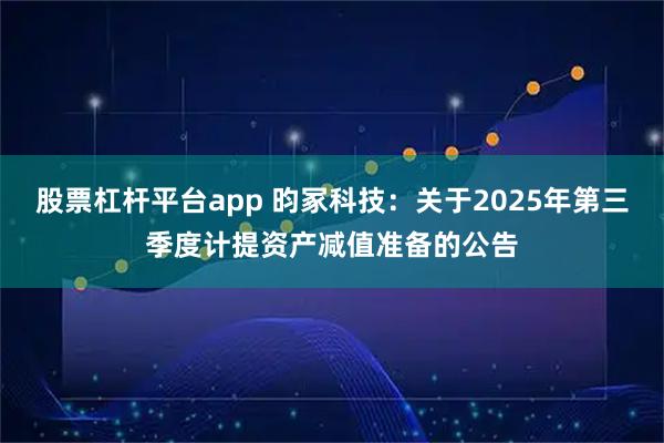 股票杠杆平台app 昀冢科技：关于2025年第三季度计提资产减值准备的公告