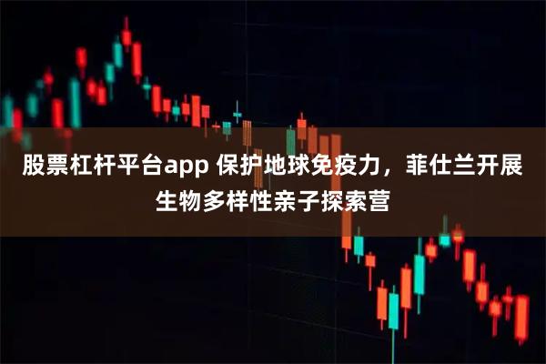 股票杠杆平台app 保护地球免疫力，菲仕兰开展生物多样性亲子探索营