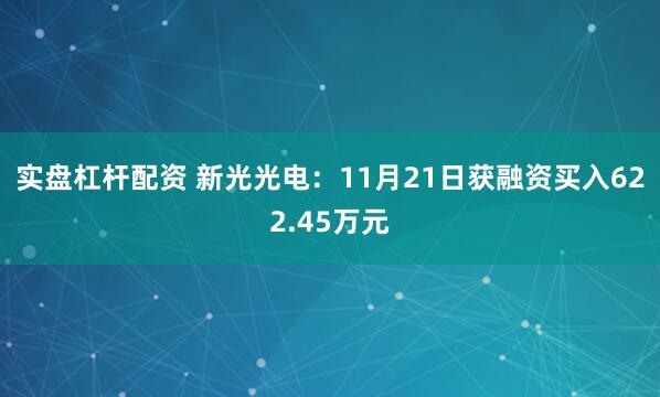 实盘杠杆配资 新光光电：11月21日获融资买入622.45万元
