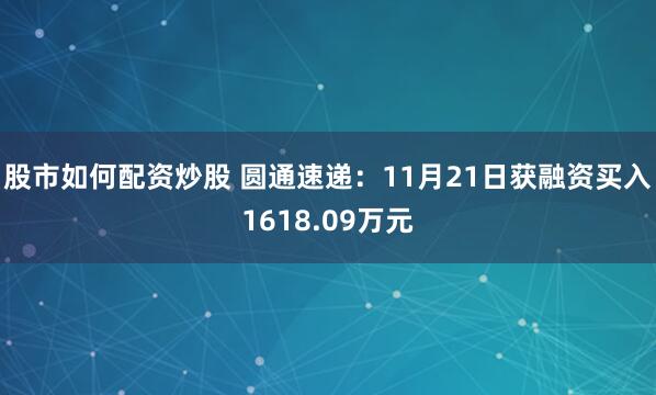 股市如何配资炒股 圆通速递：11月21日获融资买入1618.09万元