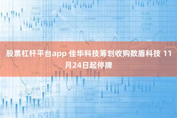 股票杠杆平台app 佳华科技筹划收购数盾科技 11月24日起停牌