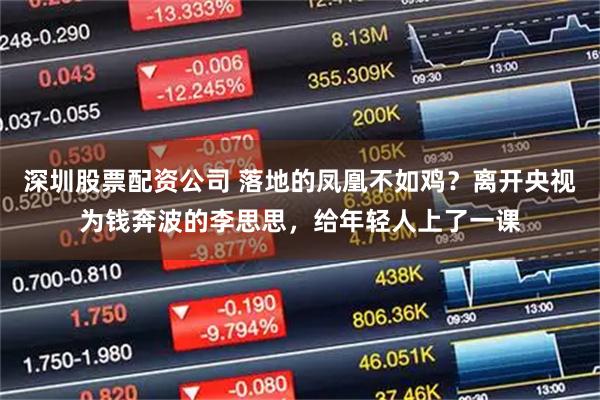 深圳股票配资公司 落地的凤凰不如鸡？离开央视为钱奔波的李思思，给年轻人上了一课