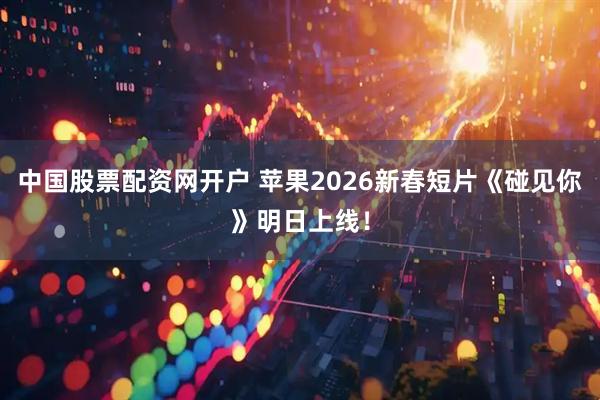 中国股票配资网开户 苹果2026新春短片《碰见你》明日上线！